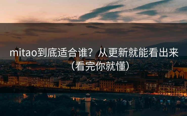 mitao到底适合谁？从更新就能看出来（看完你就懂）