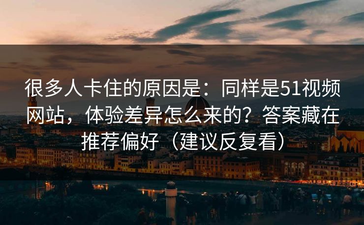 很多人卡住的原因是:同样是51视频网站,体验差异怎么来的?答案藏在推荐偏好(建议反复看) 很多人卡住的原因是:同样是51视频网站,体验差异怎么来的?答案藏在推荐偏好(建议反复看)