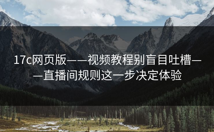 17c网页版——视频教程别盲目吐槽——直播间规则这一步决定体验